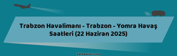 Trabzon Havalimanı - Trabzon - Yomra Havaş Saatleri (22 Haziran 2025)